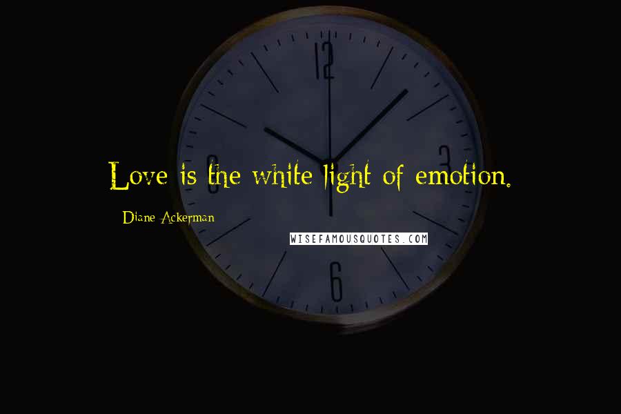 Diane Ackerman Quotes: Love is the white light of emotion.