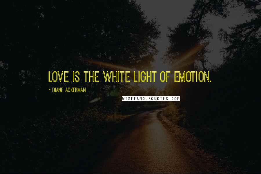 Diane Ackerman Quotes: Love is the white light of emotion.