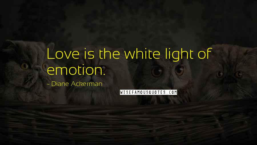 Diane Ackerman Quotes: Love is the white light of emotion.