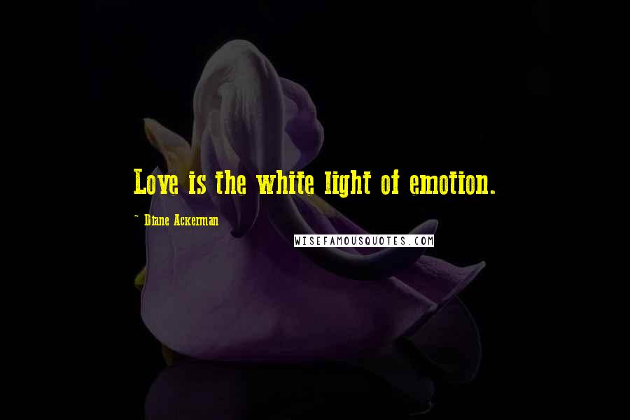 Diane Ackerman Quotes: Love is the white light of emotion.