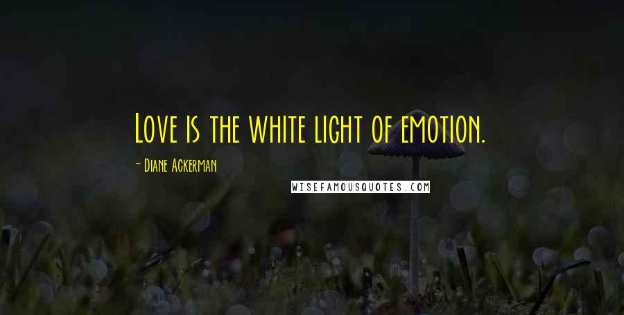 Diane Ackerman Quotes: Love is the white light of emotion.