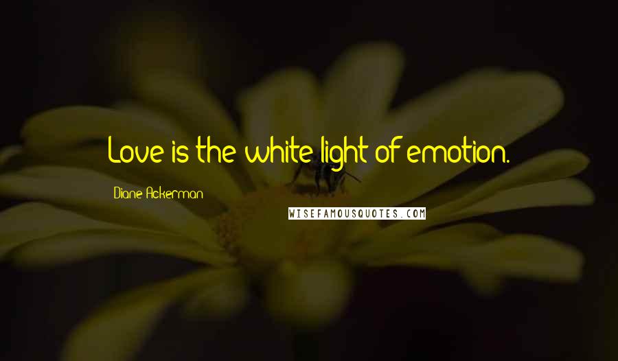 Diane Ackerman Quotes: Love is the white light of emotion.