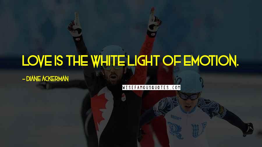 Diane Ackerman Quotes: Love is the white light of emotion.