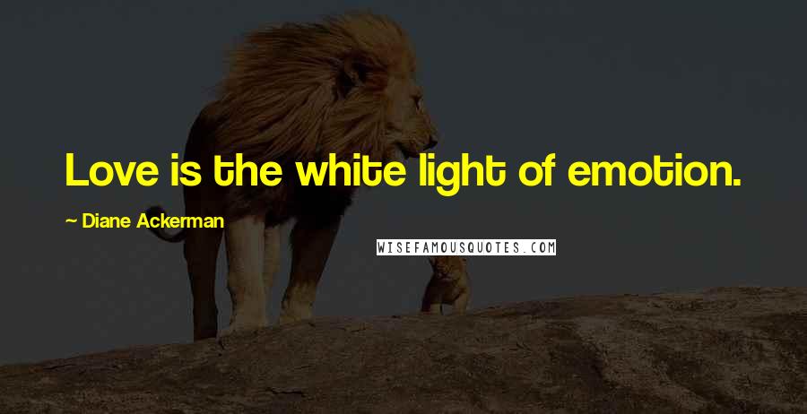Diane Ackerman Quotes: Love is the white light of emotion.