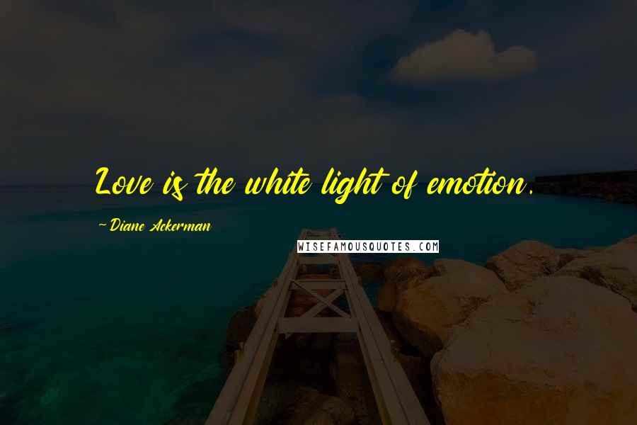 Diane Ackerman Quotes: Love is the white light of emotion.