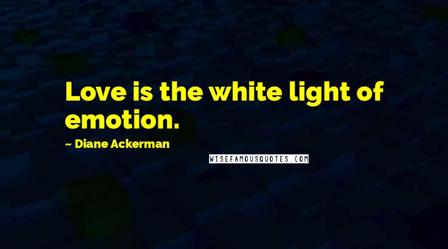 Diane Ackerman Quotes: Love is the white light of emotion.