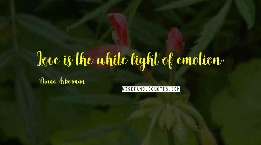 Diane Ackerman Quotes: Love is the white light of emotion.
