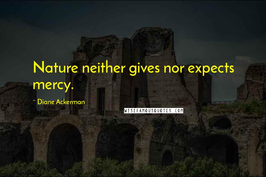 Diane Ackerman Quotes: Nature neither gives nor expects mercy.