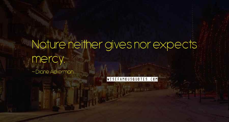 Diane Ackerman Quotes: Nature neither gives nor expects mercy.