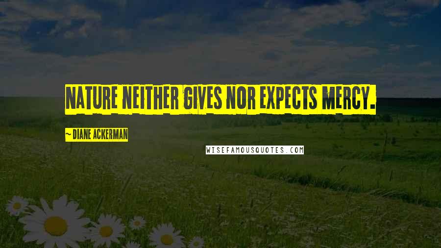 Diane Ackerman Quotes: Nature neither gives nor expects mercy.