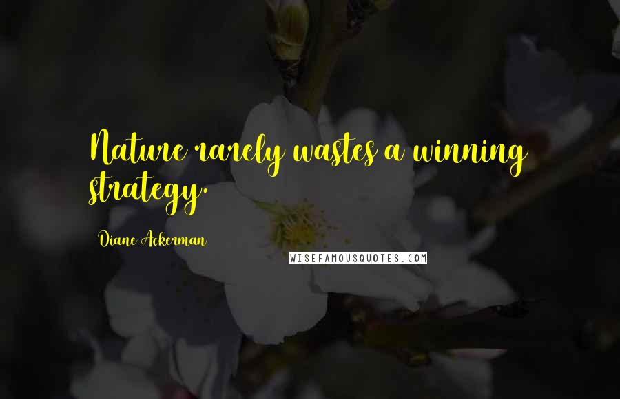 Diane Ackerman Quotes: Nature rarely wastes a winning strategy.