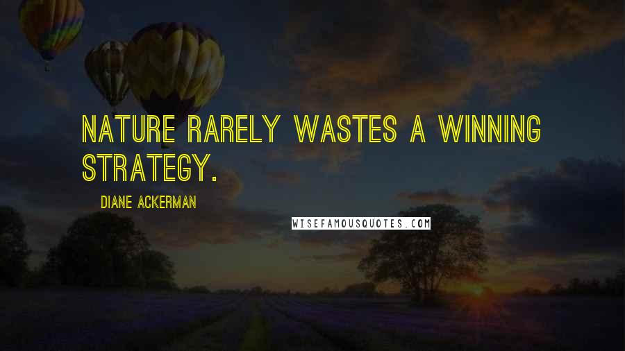 Diane Ackerman Quotes: Nature rarely wastes a winning strategy.