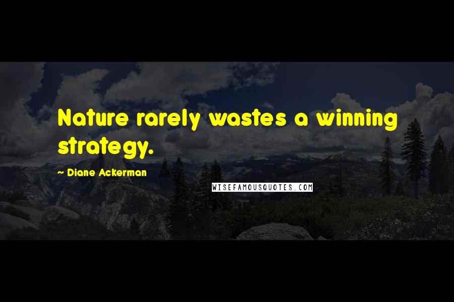 Diane Ackerman Quotes: Nature rarely wastes a winning strategy.