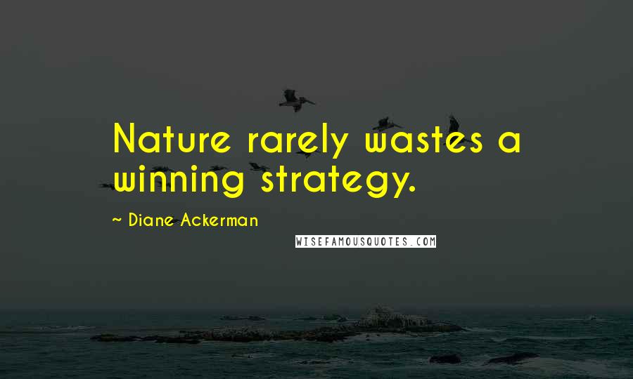 Diane Ackerman Quotes: Nature rarely wastes a winning strategy.