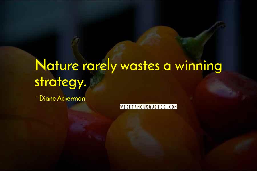 Diane Ackerman Quotes: Nature rarely wastes a winning strategy.