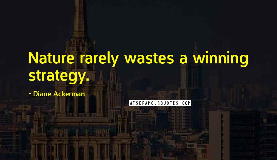 Diane Ackerman Quotes: Nature rarely wastes a winning strategy.