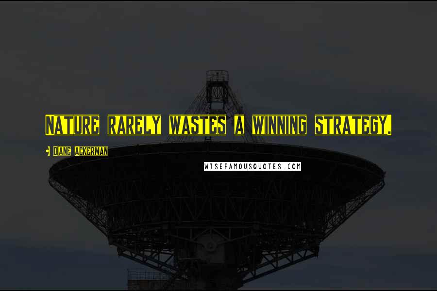 Diane Ackerman Quotes: Nature rarely wastes a winning strategy.