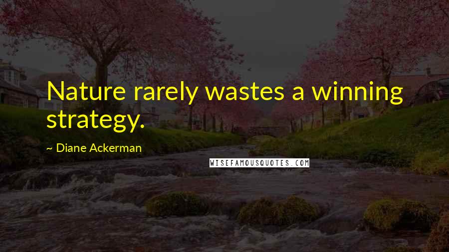 Diane Ackerman Quotes: Nature rarely wastes a winning strategy.