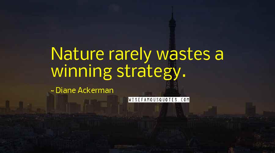 Diane Ackerman Quotes: Nature rarely wastes a winning strategy.