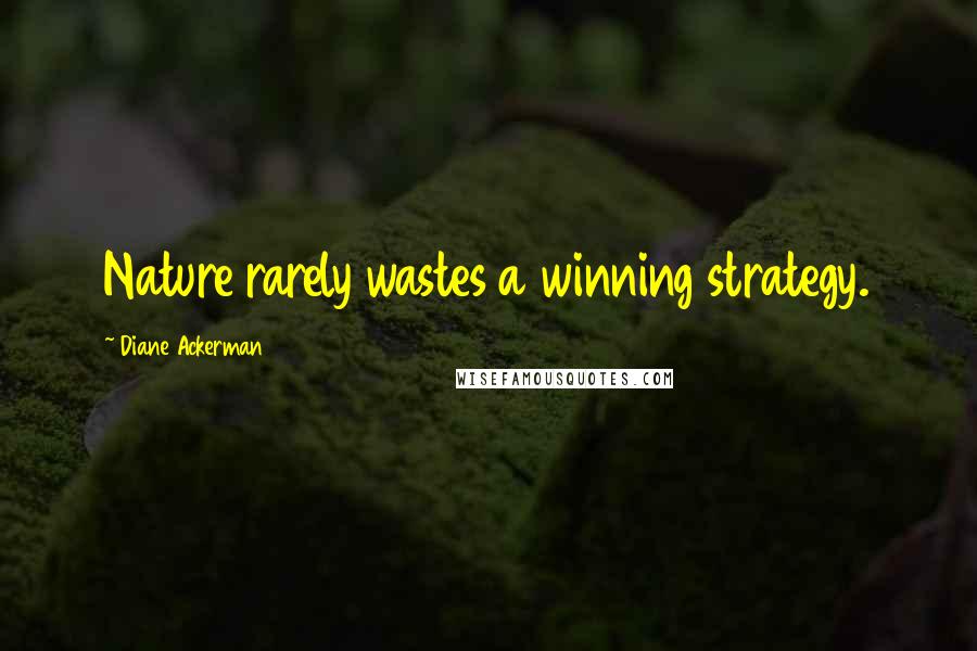 Diane Ackerman Quotes: Nature rarely wastes a winning strategy.