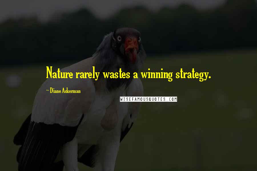 Diane Ackerman Quotes: Nature rarely wastes a winning strategy.