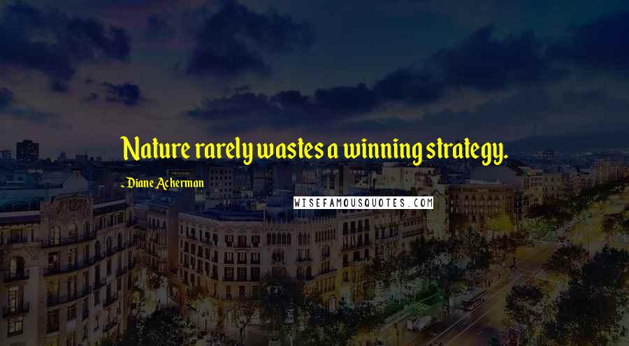 Diane Ackerman Quotes: Nature rarely wastes a winning strategy.
