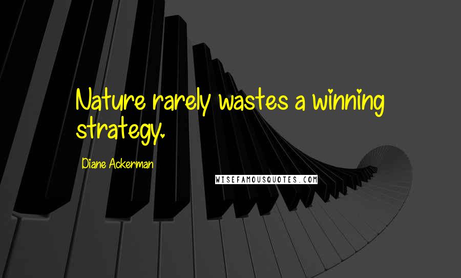 Diane Ackerman Quotes: Nature rarely wastes a winning strategy.