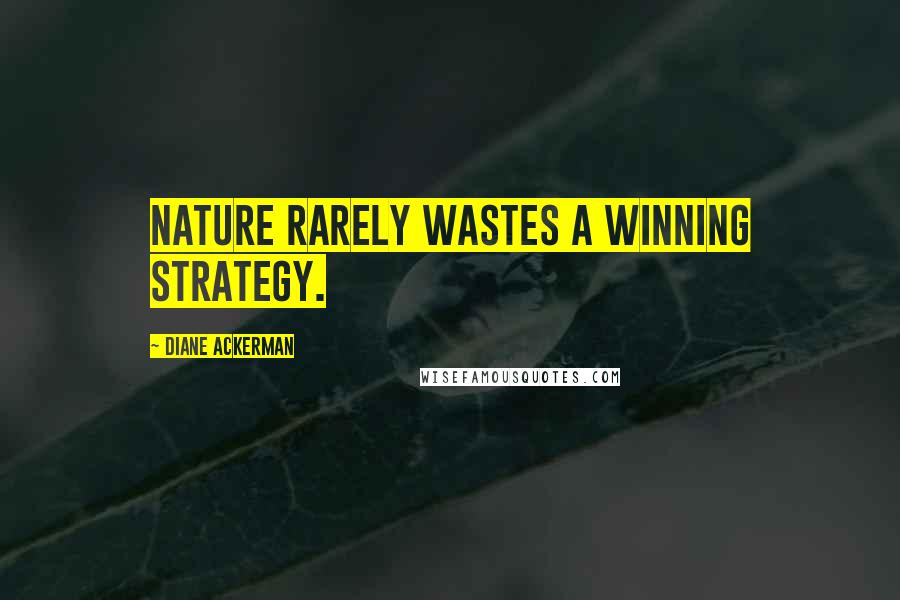 Diane Ackerman Quotes: Nature rarely wastes a winning strategy.