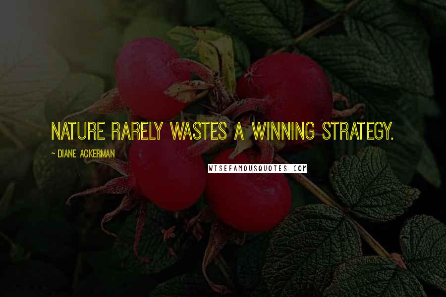 Diane Ackerman Quotes: Nature rarely wastes a winning strategy.
