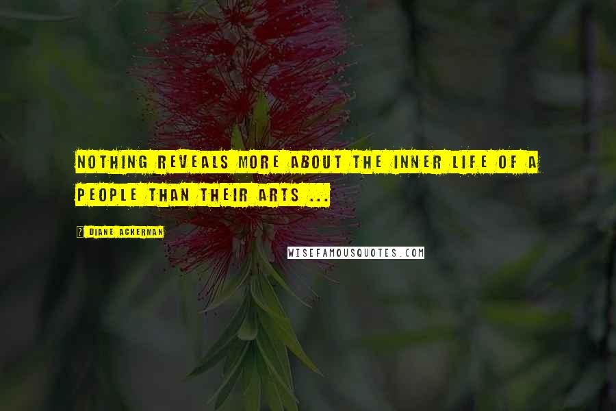 Diane Ackerman Quotes: Nothing reveals more about the inner life of a people than their arts ...