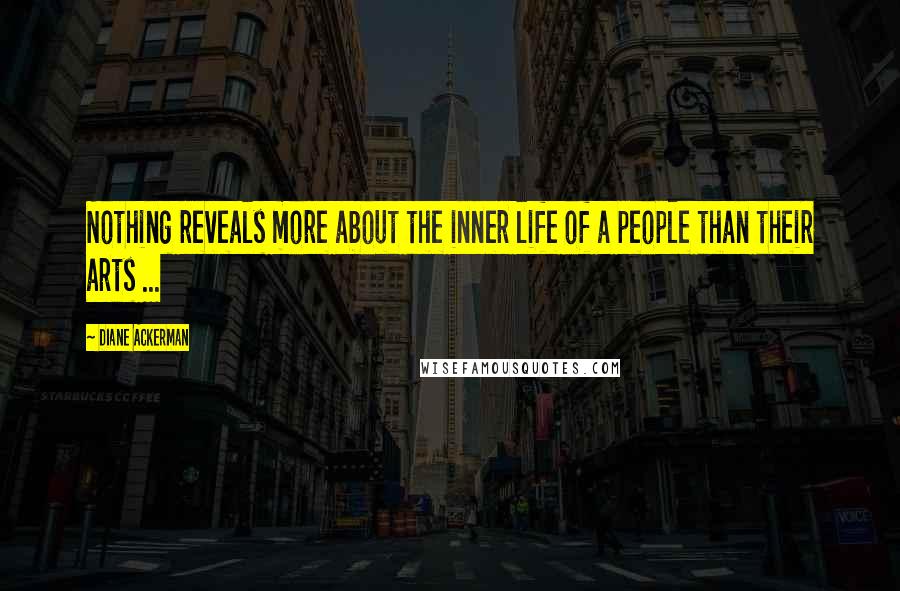 Diane Ackerman Quotes: Nothing reveals more about the inner life of a people than their arts ...