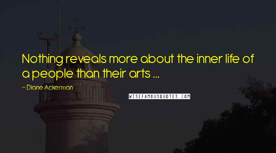 Diane Ackerman Quotes: Nothing reveals more about the inner life of a people than their arts ...