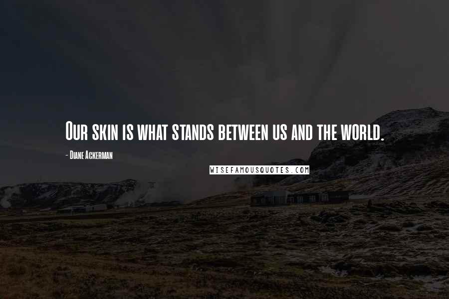 Diane Ackerman Quotes: Our skin is what stands between us and the world.