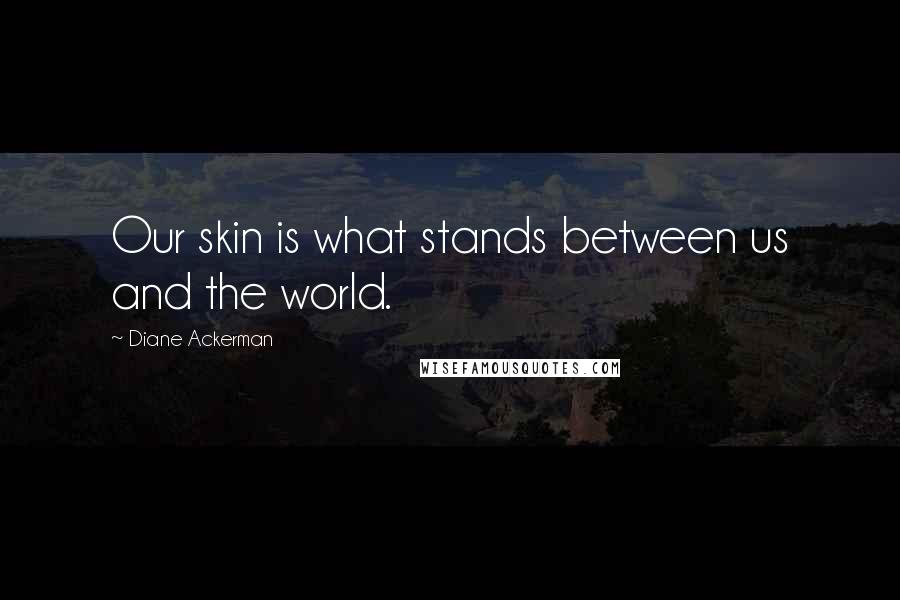 Diane Ackerman Quotes: Our skin is what stands between us and the world.