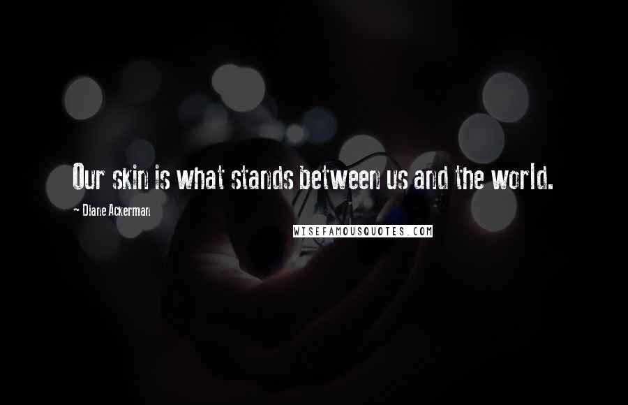 Diane Ackerman Quotes: Our skin is what stands between us and the world.