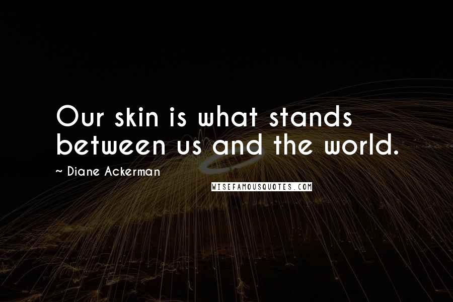 Diane Ackerman Quotes: Our skin is what stands between us and the world.