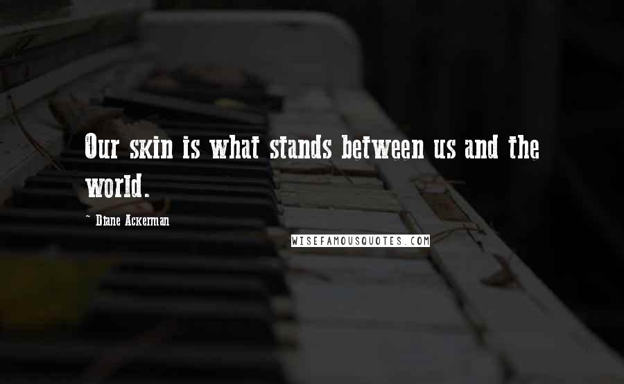 Diane Ackerman Quotes: Our skin is what stands between us and the world.