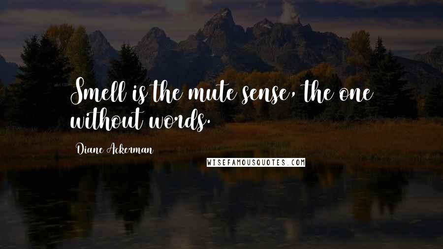 Diane Ackerman Quotes: Smell is the mute sense, the one without words.