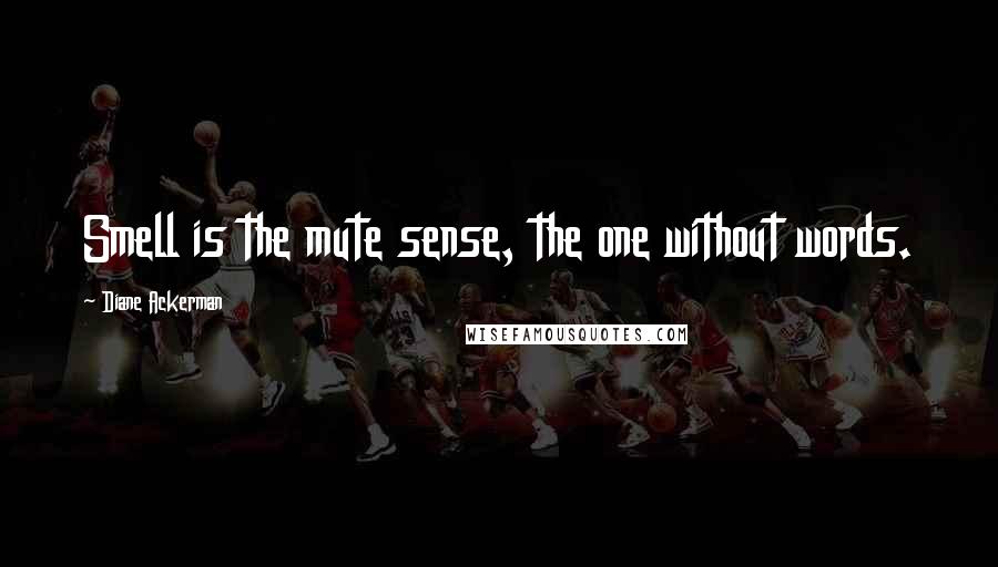 Diane Ackerman Quotes: Smell is the mute sense, the one without words.