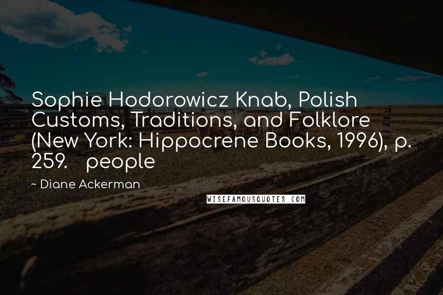 Diane Ackerman Quotes: Sophie Hodorowicz Knab, Polish Customs, Traditions, and Folklore (New York: Hippocrene Books, 1996), p. 259.   people