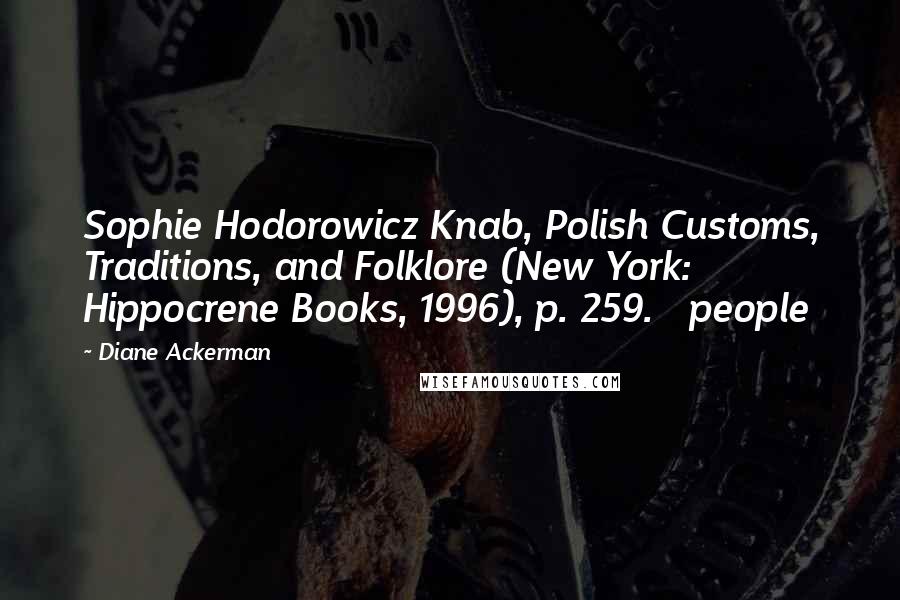 Diane Ackerman Quotes: Sophie Hodorowicz Knab, Polish Customs, Traditions, and Folklore (New York: Hippocrene Books, 1996), p. 259.   people