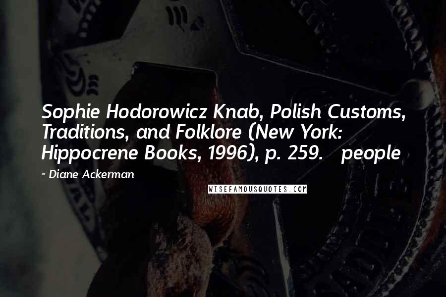 Diane Ackerman Quotes: Sophie Hodorowicz Knab, Polish Customs, Traditions, and Folklore (New York: Hippocrene Books, 1996), p. 259. people