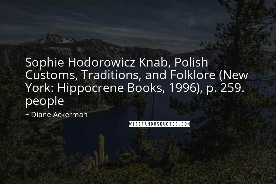 Diane Ackerman Quotes: Sophie Hodorowicz Knab, Polish Customs, Traditions, and Folklore (New York: Hippocrene Books, 1996), p. 259.   people