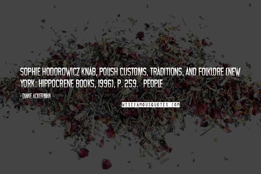 Diane Ackerman Quotes: Sophie Hodorowicz Knab, Polish Customs, Traditions, and Folklore (New York: Hippocrene Books, 1996), p. 259.   people