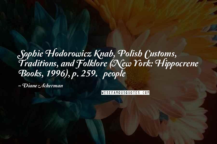Diane Ackerman Quotes: Sophie Hodorowicz Knab, Polish Customs, Traditions, and Folklore (New York: Hippocrene Books, 1996), p. 259. people