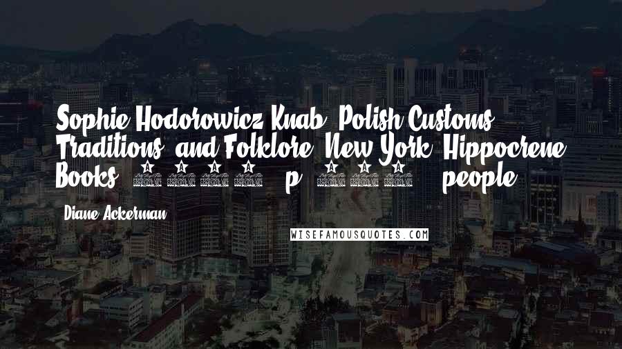 Diane Ackerman Quotes: Sophie Hodorowicz Knab, Polish Customs, Traditions, and Folklore (New York: Hippocrene Books, 1996), p. 259.   people