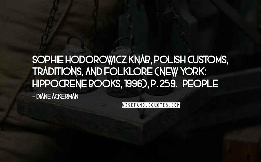 Diane Ackerman Quotes: Sophie Hodorowicz Knab, Polish Customs, Traditions, and Folklore (New York: Hippocrene Books, 1996), p. 259.   people