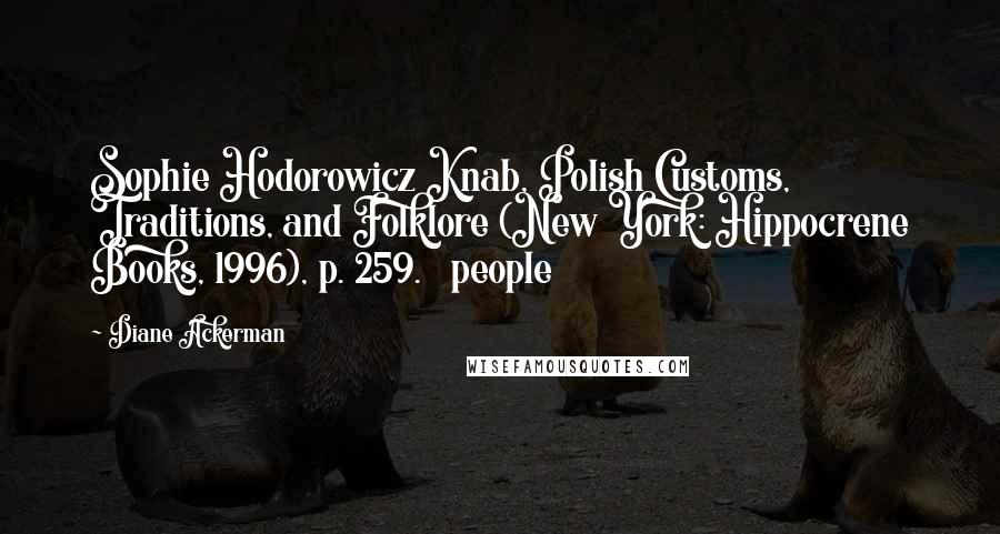 Diane Ackerman Quotes: Sophie Hodorowicz Knab, Polish Customs, Traditions, and Folklore (New York: Hippocrene Books, 1996), p. 259. people