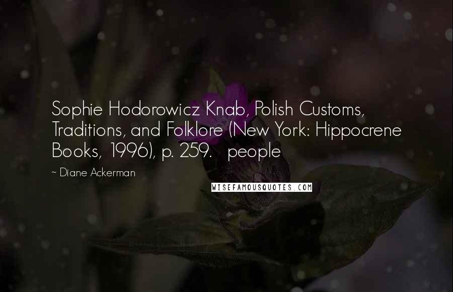 Diane Ackerman Quotes: Sophie Hodorowicz Knab, Polish Customs, Traditions, and Folklore (New York: Hippocrene Books, 1996), p. 259.   people