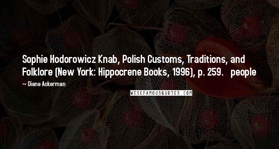 Diane Ackerman Quotes: Sophie Hodorowicz Knab, Polish Customs, Traditions, and Folklore (New York: Hippocrene Books, 1996), p. 259.   people